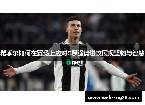 希季尔如何在赛场上应对C罗强势进攻展现坚韧与智慧