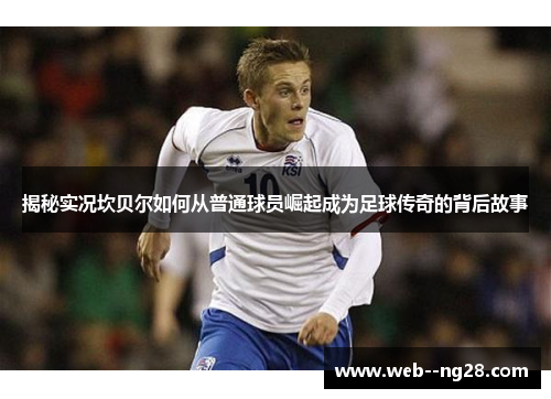 揭秘实况坎贝尔如何从普通球员崛起成为足球传奇的背后故事