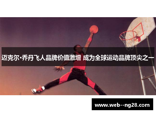 迈克尔·乔丹飞人品牌价值激增 成为全球运动品牌顶尖之一