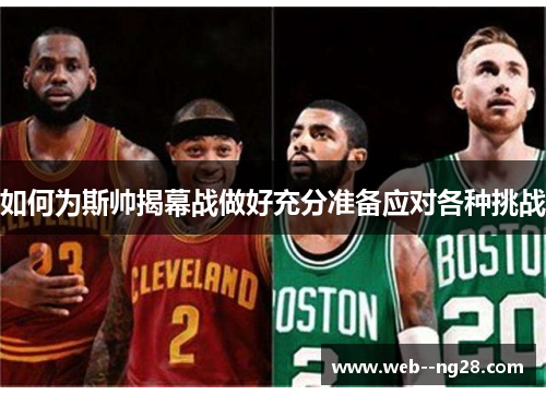 如何为斯帅揭幕战做好充分准备应对各种挑战