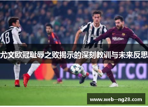 尤文欧冠耻辱之败揭示的深刻教训与未来反思