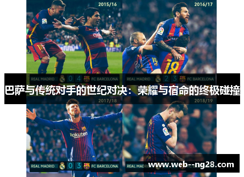 巴萨与传统对手的世纪对决：荣耀与宿命的终极碰撞