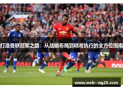 打造曼联冠军之路：从战略布局到精准执行的全方位指南