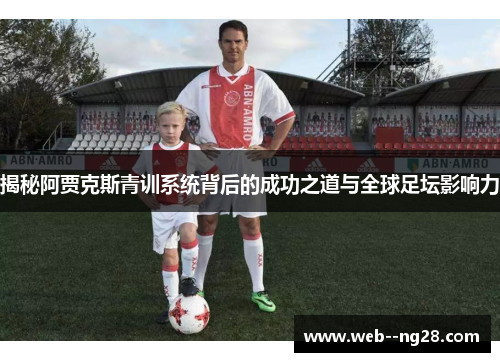揭秘阿贾克斯青训系统背后的成功之道与全球足坛影响力