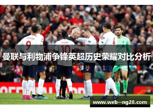 曼联与利物浦争锋英超历史荣耀对比分析