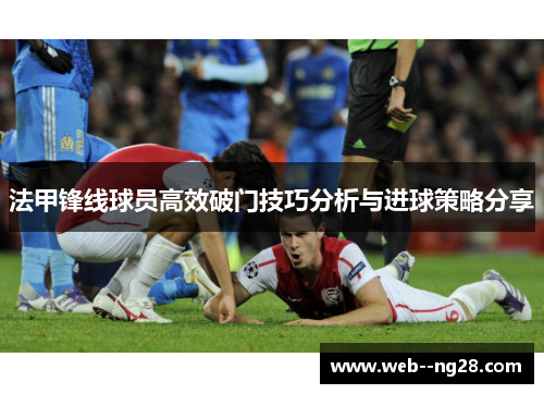法甲锋线球员高效破门技巧分析与进球策略分享