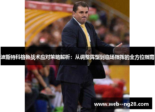 波斯特科格鲁战术应对策略解析：从调整阵型到临场指挥的全方位指南
