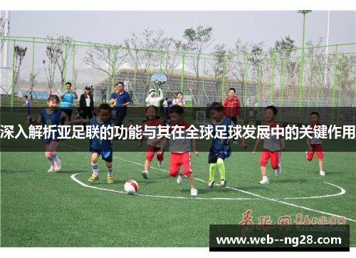 深入解析亚足联的功能与其在全球足球发展中的关键作用