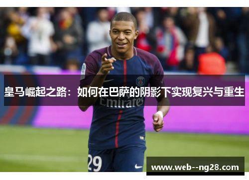 皇马崛起之路：如何在巴萨的阴影下实现复兴与重生