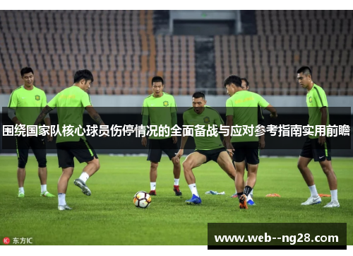 围绕国家队核心球员伤停情况的全面备战与应对参考指南实用前瞻