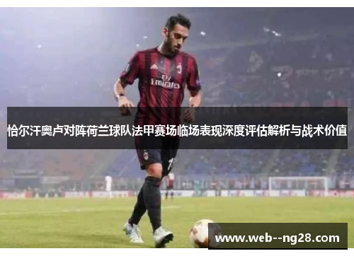 恰尔汗奥卢对阵荷兰球队法甲赛场临场表现深度评估解析与战术价值