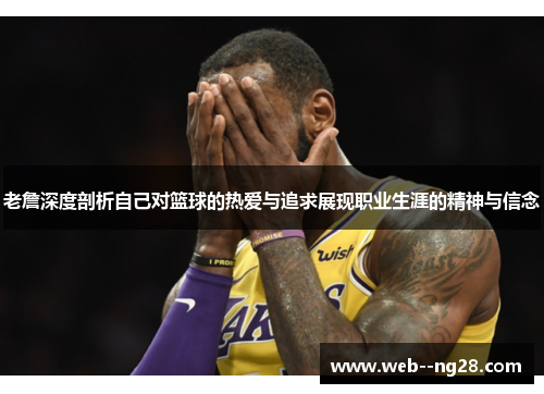 老詹深度剖析自己对篮球的热爱与追求展现职业生涯的精神与信念