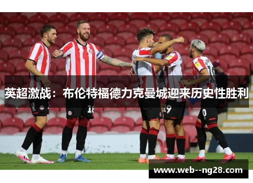 英超激战：布伦特福德力克曼城迎来历史性胜利