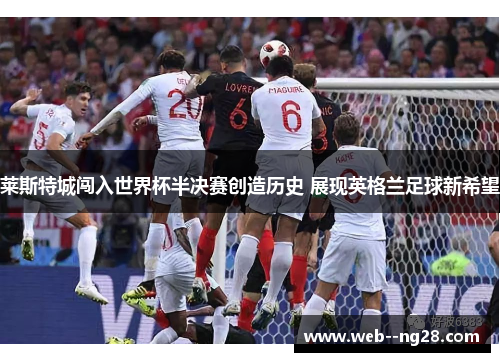 莱斯特城闯入世界杯半决赛创造历史 展现英格兰足球新希望