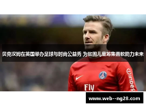 贝克汉姆在英国举办足球与时尚公益秀 为贫困儿童筹集善款助力未来
