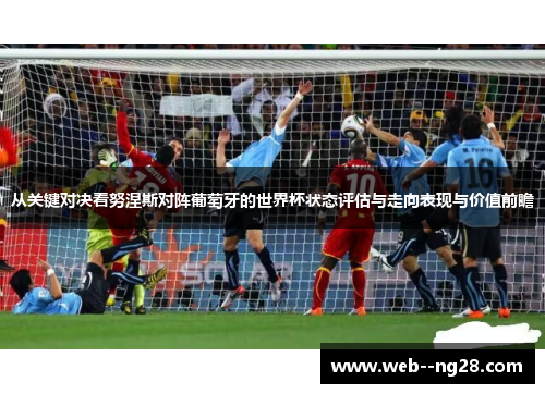 从关键对决看努涅斯对阵葡萄牙的世界杯状态评估与走向表现与价值前瞻