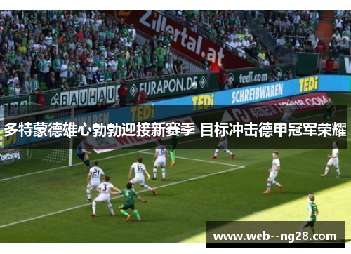 多特蒙德雄心勃勃迎接新赛季 目标冲击德甲冠军荣耀