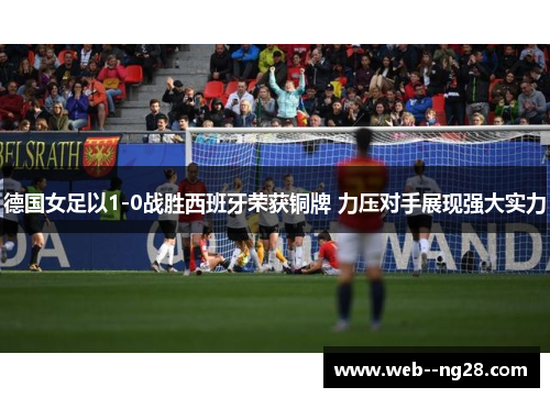 德国女足以1-0战胜西班牙荣获铜牌 力压对手展现强大实力