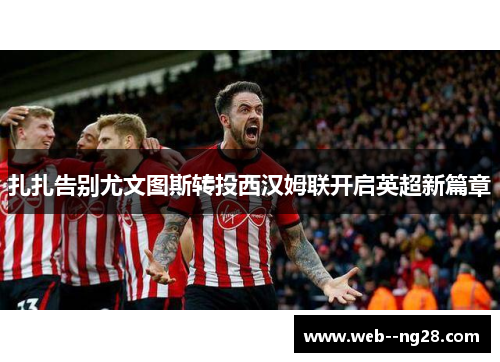 扎扎告别尤文图斯转投西汉姆联开启英超新篇章