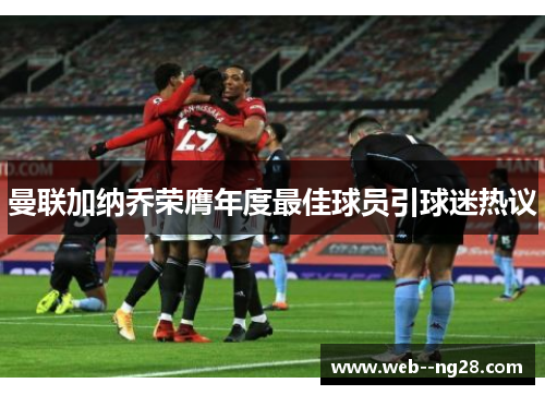 曼联加纳乔荣膺年度最佳球员引球迷热议