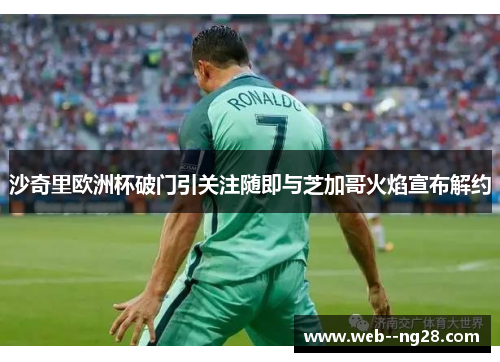 沙奇里欧洲杯破门引关注随即与芝加哥火焰宣布解约