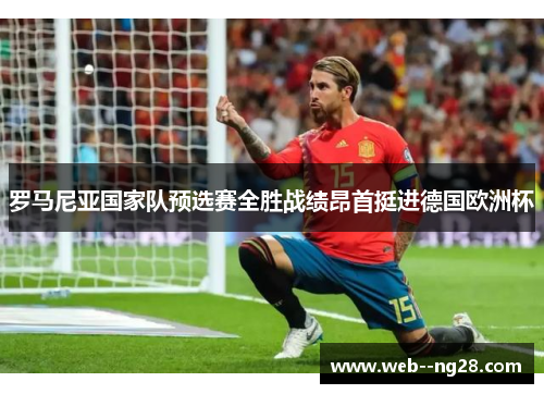 罗马尼亚国家队预选赛全胜战绩昂首挺进德国欧洲杯