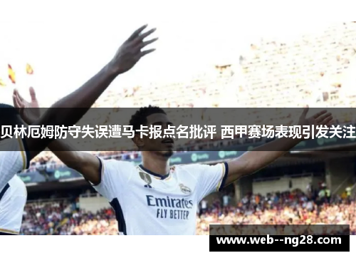 贝林厄姆防守失误遭马卡报点名批评 西甲赛场表现引发关注