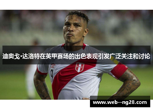 迪奥戈·达洛特在英甲赛场的出色表现引发广泛关注和讨论