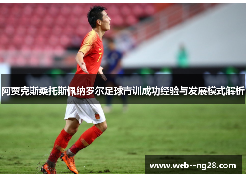 阿贾克斯桑托斯佩纳罗尔足球青训成功经验与发展模式解析