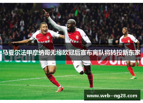 马夏尔法甲摩纳哥无缘欧冠后宣布离队将转投新东家