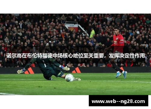 诺尔高在布伦特福德中场核心地位至关重要，发挥决定性作用
